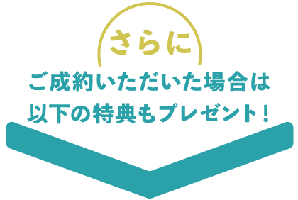 さらにご成約いただいた方には以下の特典もプレゼント